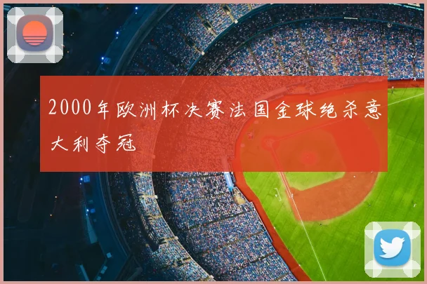 2000年欧洲杯决赛法国金球绝杀意大利夺冠
