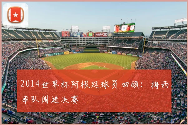 2014世界杯阿根廷球员回顾:梅西率队闯进决赛