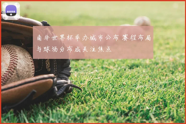 南非世界杯举办城市公布 赛程布局与球场分布成关注焦点