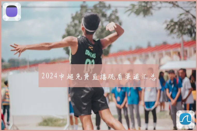 2024中超免费直播观看渠道汇总