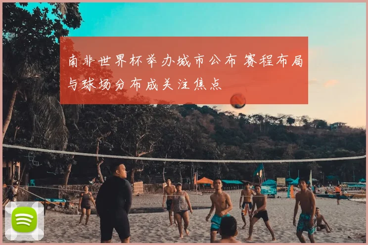 南非世界杯举办城市公布 赛程布局与球场分布成关注焦点