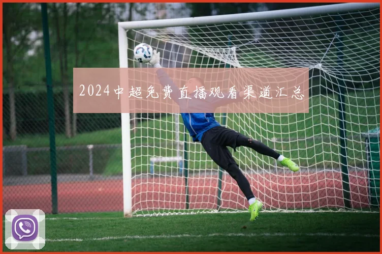 2024中超免费直播观看渠道汇总