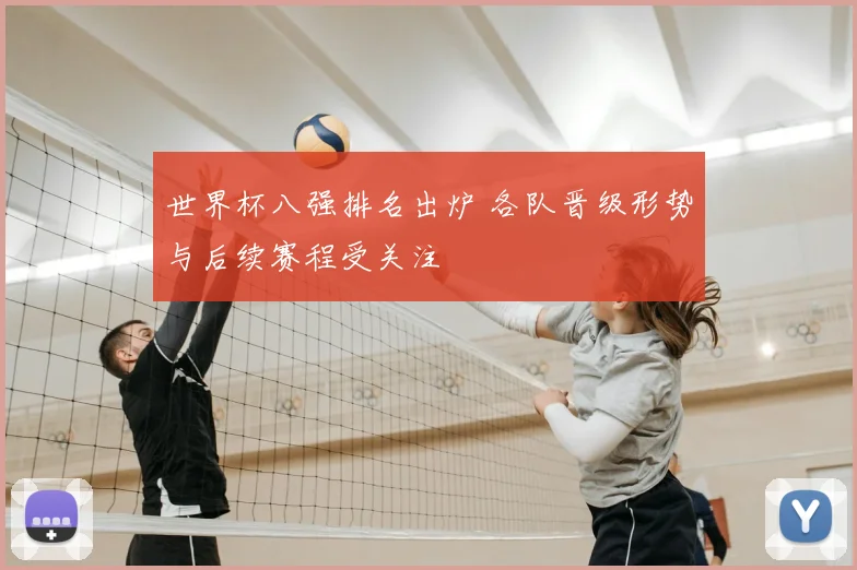 世界杯八强排名出炉 各队晋级形势与后续赛程受关注