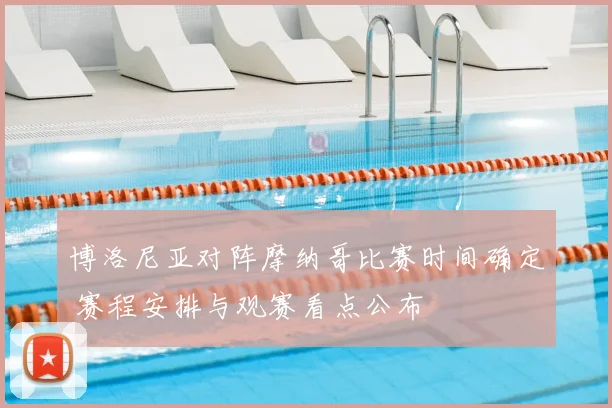 博洛尼亚对阵摩纳哥比赛时间确定 赛程安排与观赛看点公布