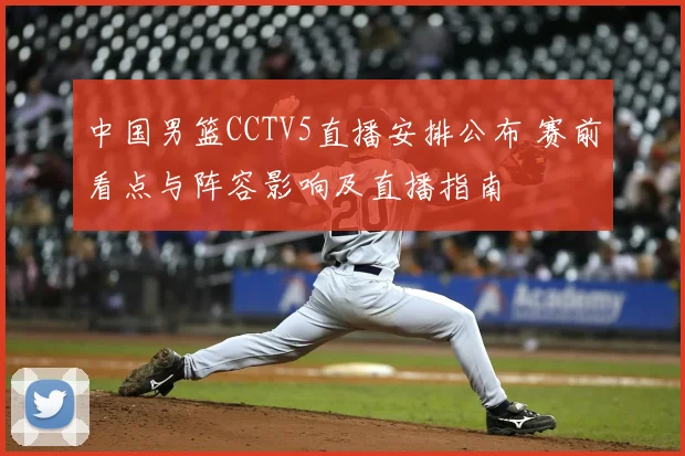 中国男篮CCTV5直播安排公布 赛前看点与阵容影响及直播指南