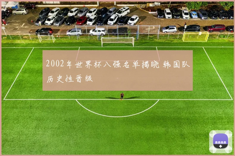2002年世界杯八强名单揭晓 韩国队历史性晋级