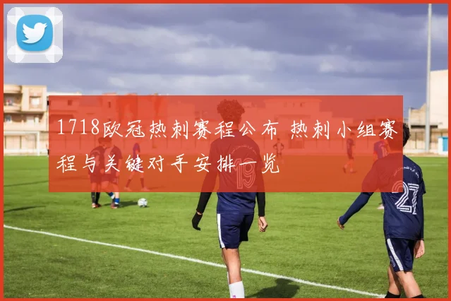 1718欧冠热刺赛程公布 热刺小组赛程与关键对手安排一览