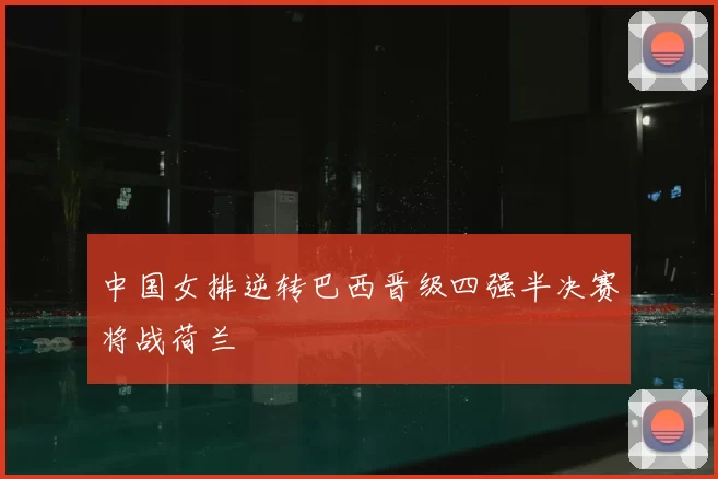 中国女排逆转巴西晋级四强半决赛将战荷兰