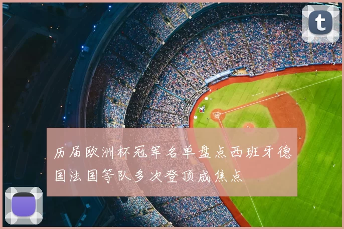 历届欧洲杯冠军名单盘点西班牙德国法国等队多次登顶成焦点