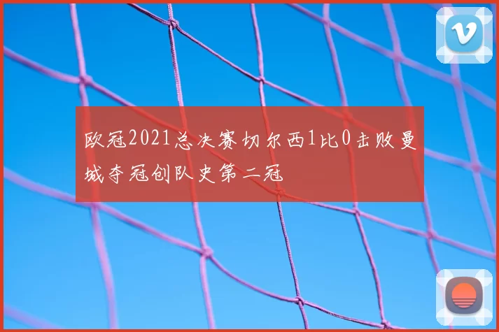 欧冠2021总决赛切尔西1比0击败曼城夺冠创队史第二冠