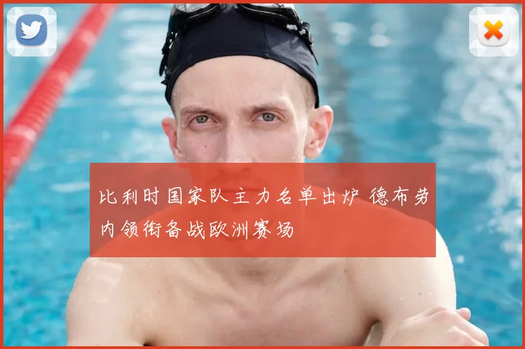 比利时国家队主力名单出炉 德布劳内领衔备战欧洲赛场