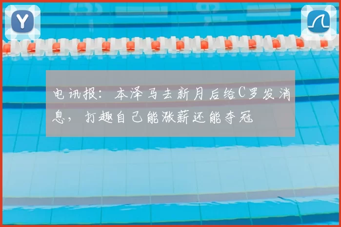 电讯报：本泽马去新月后给C罗发消息，打趣自己能涨薪还能夺冠