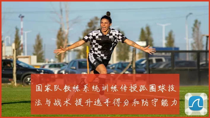 国家队教练系统训练传授孤圈球技法与战术 提升选手得分和防守能力