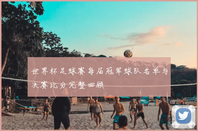 世界杯足球赛每届冠军球队名单与决赛比分完整回顾