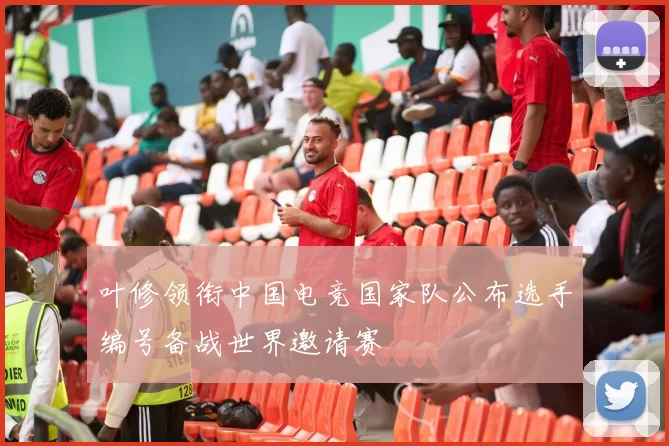 叶修领衔中国电竞国家队公布选手编号备战世界邀请赛