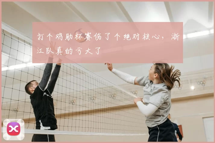 打个鸡肋杯赛伤了个绝对核心,浙江队真的亏大了