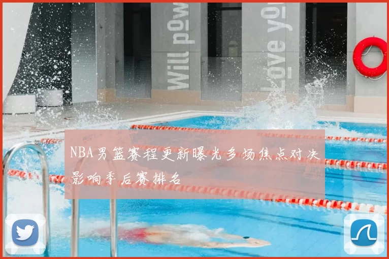 NBA男篮赛程更新曝光多场焦点对决影响季后赛排名