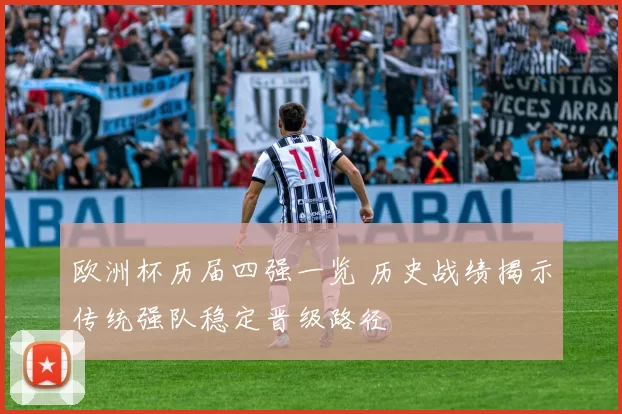 欧洲杯历届四强一览 历史战绩揭示传统强队稳定晋级路径