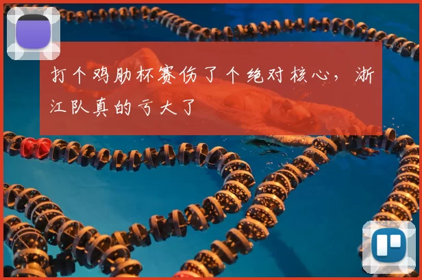 打个鸡肋杯赛伤了个绝对核心,浙江队真的亏大了