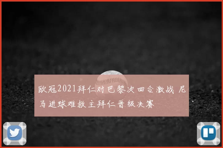 欧冠2021拜仁对巴黎次回合激战 尼马进球难救主拜仁晋级决赛
