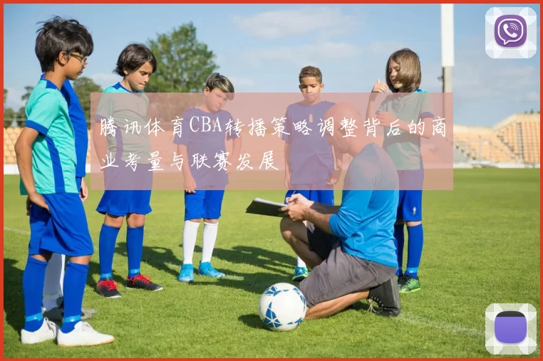 腾讯体育CBA转播策略调整背后的商业考量与联赛发展