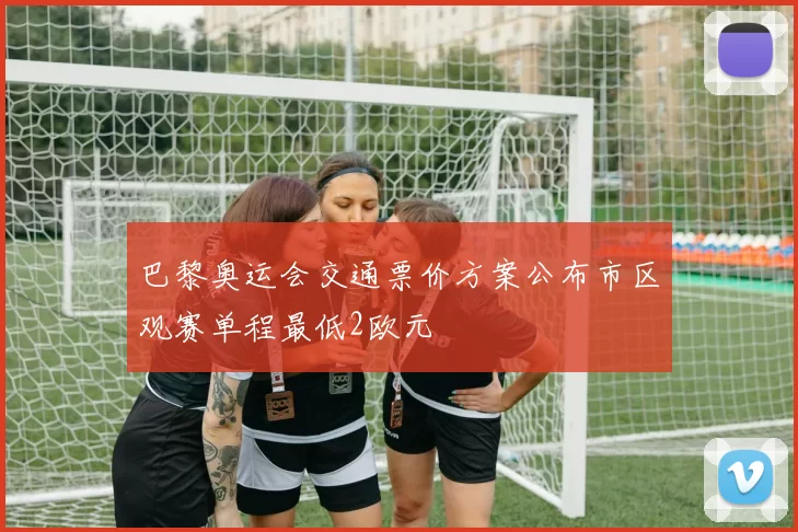 巴黎奥运会交通票价方案公布市区观赛单程最低2欧元