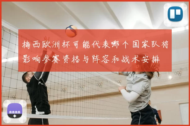 梅西欧洲杯可能代表哪个国家队将影响参赛资格与阵容和战术安排