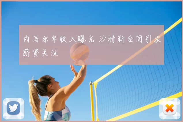 内马尔年收入曝光 沙特新合同引发薪资关注