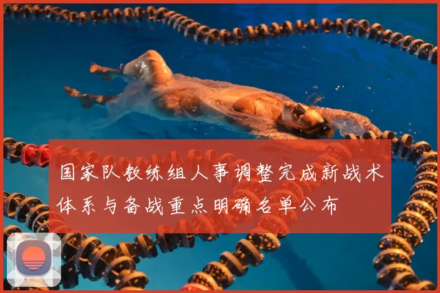 国家队教练组人事调整完成新战术体系与备战重点明确名单公布