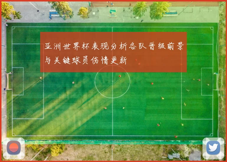亚洲世界杯表现分析各队晋级前景与关键球员伤情更新