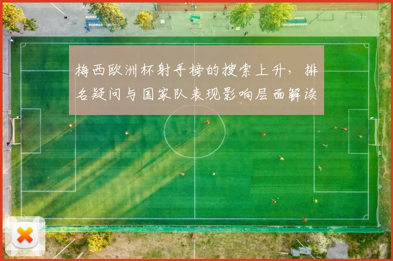 梅西欧洲杯射手榜的搜索上升，排名疑问与国家队表现影响层面解读