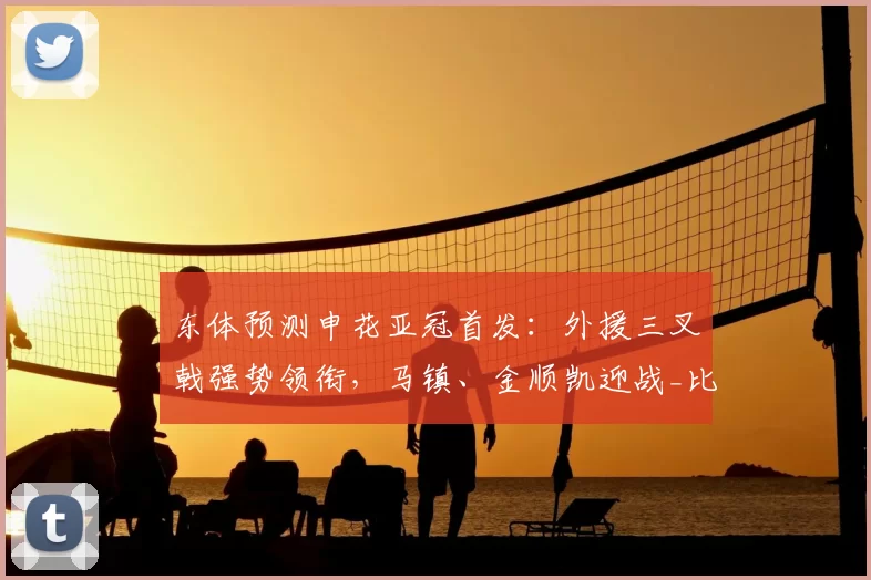 东体预测申花亚冠首发：外援三叉戟强势领衔，马镇、金顺凯迎战_比赛_中场_1