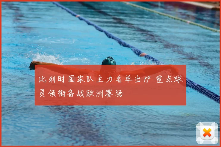 比利时国家队主力名单出炉 重点球员领衔备战欧洲赛场