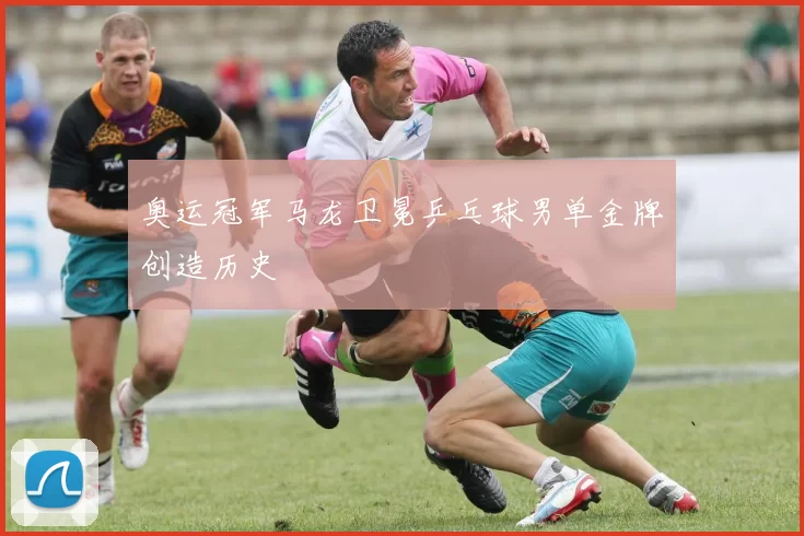 奥运冠军马龙卫冕乒乓球男单金牌创造历史