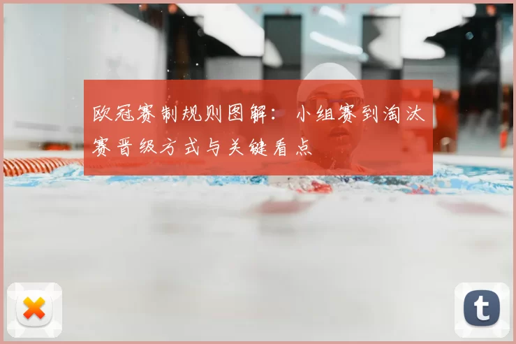 欧冠赛制规则图解：小组赛到淘汰赛晋级方式与关键看点