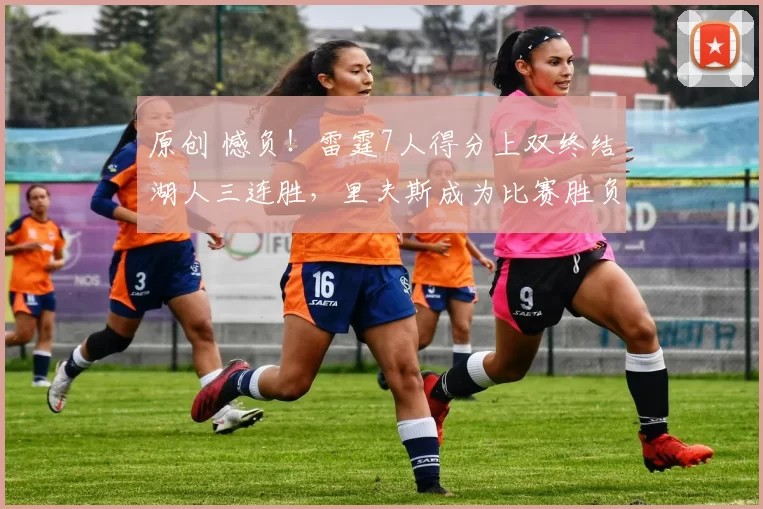 原创 憾负！雷霆7人得分上双终结湖人三连胜，里夫斯成为比赛胜负手