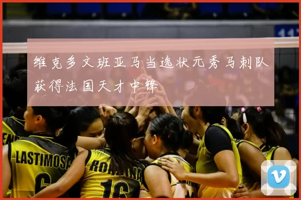 维克多文班亚马当选状元秀马刺队获得法国天才中锋