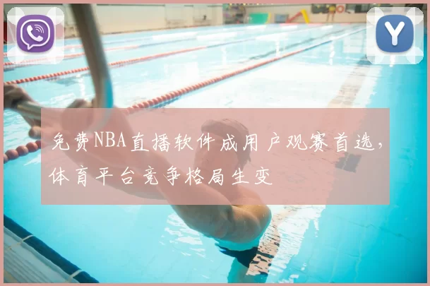 免费NBA直播软件成用户观赛首选,体育平台竞争格局生变