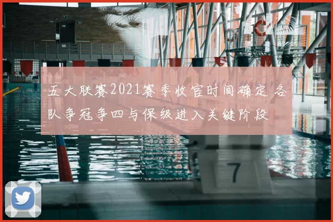 五大联赛2021赛季收官时间确定 各队争冠争四与保级进入关键阶段