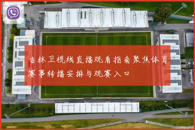 吉林卫视线直播观看指南聚焦体育赛事转播安排与观赛入口